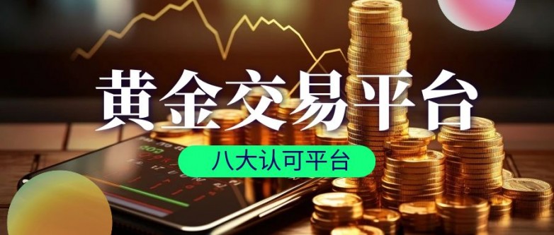 米乐m6国家认可的黄金交易平台有哪些？八大认可平台速来围观!